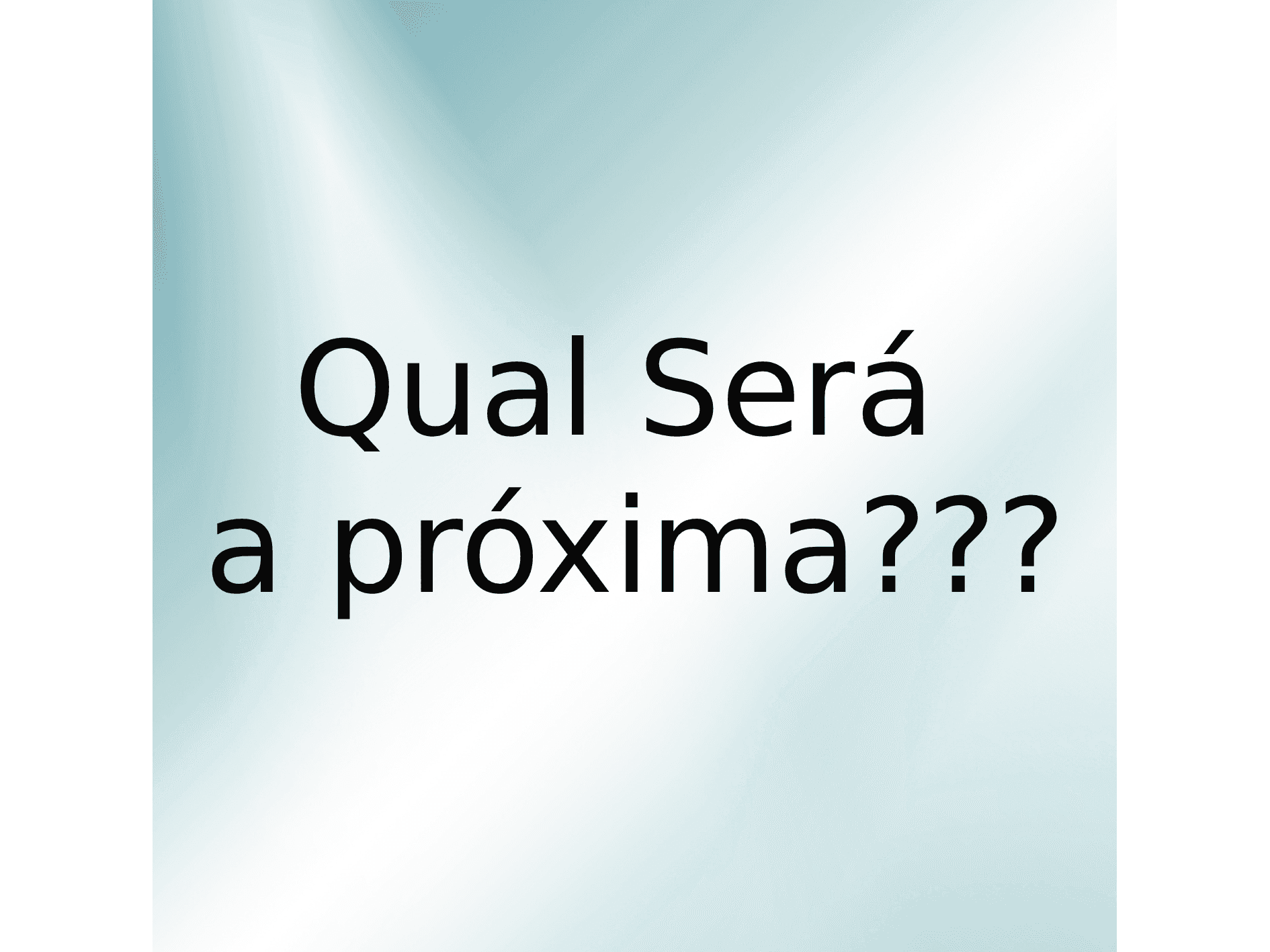 Qual será a próxima???